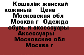 Кошелёк женский кожаный  › Цена ­ 1 500 - Московская обл., Москва г. Одежда, обувь и аксессуары » Аксессуары   . Московская обл.,Москва г.